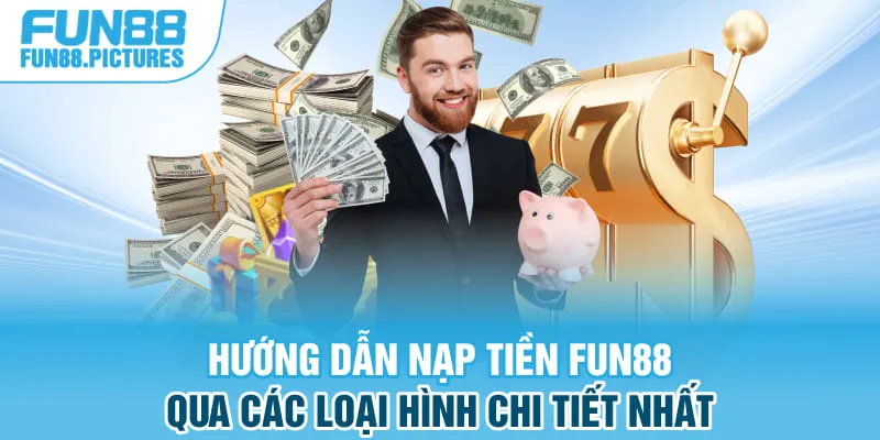 Hướng dẫn nạp tiền FUN88 qua các loại hình chi tiết nhất